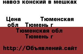 навоз конский в мешках › Цена ­ 200 - Тюменская обл., Тюмень г.  »    . Тюменская обл.,Тюмень г.